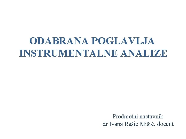 ODABRANA POGLAVLJA INSTRUMENTALNE ANALIZE Predmetni nastavnik dr Ivana Rašić Mišić, docent 