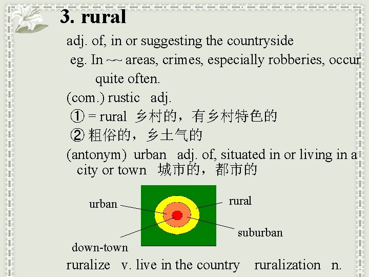 3. rural adj. of, in or suggesting the countryside eg. In ~~ areas, crimes,