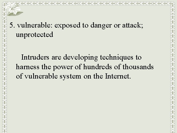 5. vulnerable: exposed to danger or attack; unprotected Intruders are developing techniques to harness