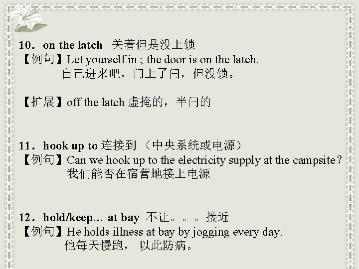 10．on the latch 关着但是没上锁 【例句】Let yourself in ; the door is on the latch.