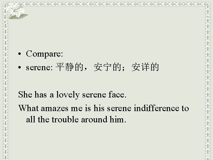  • Compare: • serene: 平静的，安宁的；安详的 She has a lovely serene face. What amazes