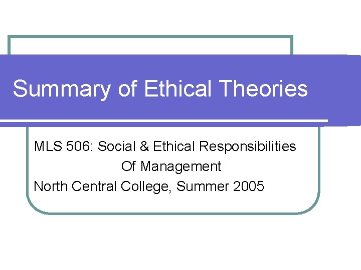 Summary of Ethical Theories MLS 506: Social & Ethical Responsibilities Of Management North Central