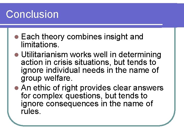 Conclusion l Each theory combines insight and limitations. l Utilitarianism works well in determining