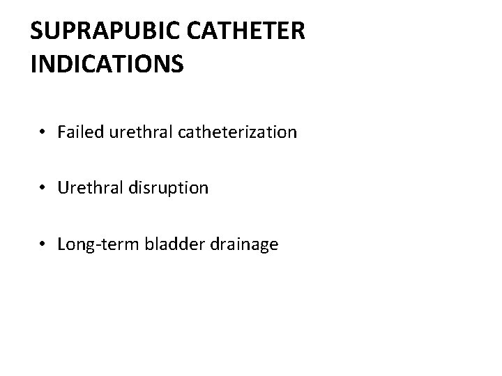 SUPRAPUBIC CATHETER INDICATIONS • Failed urethral catheterization • Urethral disruption • Long-term bladder drainage SUPRAPUBIC CATHETER INDICATIONS • Failed urethral catheterization • Urethral disruption • Long-term bladder drainage