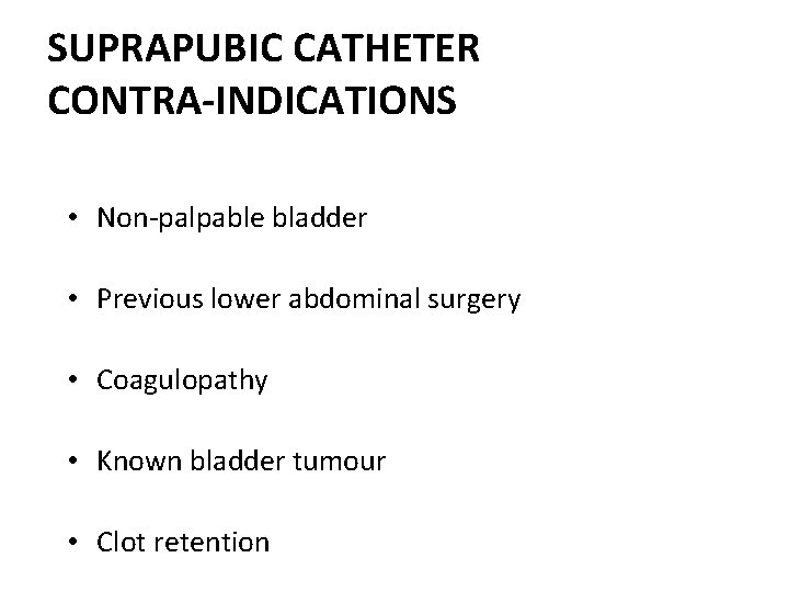 SUPRAPUBIC CATHETER CONTRA-INDICATIONS • Non-palpable bladder • Previous lower abdominal surgery • Coagulopathy • SUPRAPUBIC CATHETER CONTRA-INDICATIONS • Non-palpable bladder • Previous lower abdominal surgery • Coagulopathy •