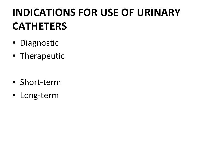 INDICATIONS FOR USE OF URINARY CATHETERS • Diagnostic • Therapeutic • Short-term • Long-term INDICATIONS FOR USE OF URINARY CATHETERS • Diagnostic • Therapeutic • Short-term • Long-term