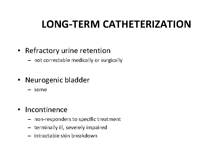 LONG-TERM CATHETERIZATION • Refractory urine retention – not correctable medically or surgically • Neurogenic LONG-TERM CATHETERIZATION • Refractory urine retention – not correctable medically or surgically • Neurogenic