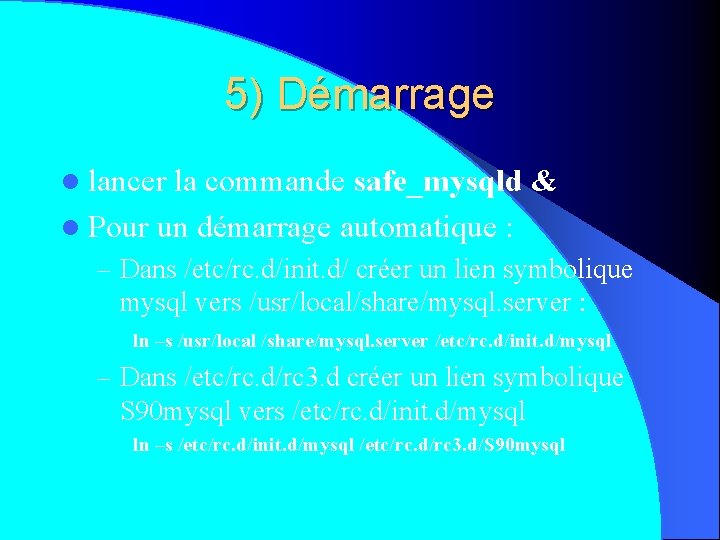 5) Démarrage l lancer la commande safe_mysqld & l Pour un démarrage automatique :