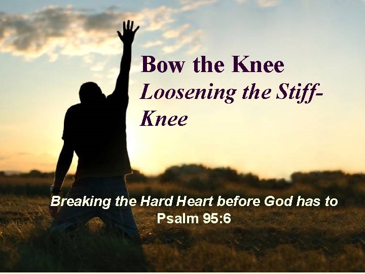 Bow the Knee Loosening the Stiff. Knee Breaking the Hard Heart before God has