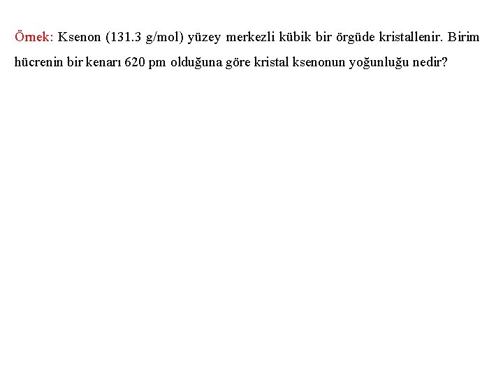 Örnek: Ksenon (131. 3 g/mol) yüzey merkezli kübik bir örgüde kristallenir. Birim hücrenin bir