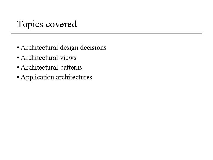Topics covered • Architectural design decisions • Architectural views • Architectural patterns • Application