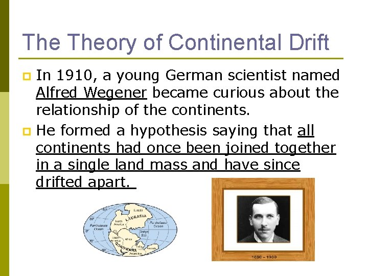 The Theory of Continental Drift In 1910, a young German scientist named Alfred Wegener