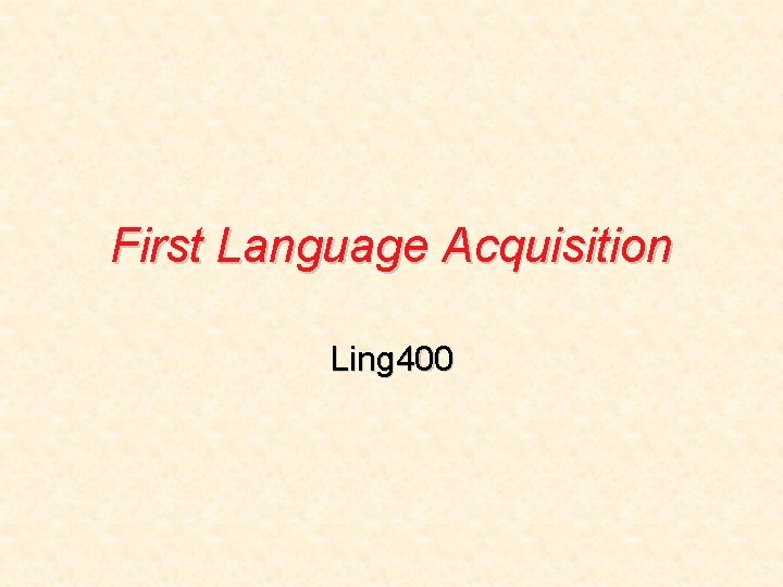 First Language Acquisition Ling 400 