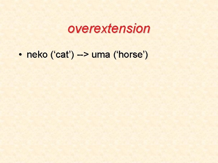 overextension • neko (‘cat’) --> uma (‘horse’) 