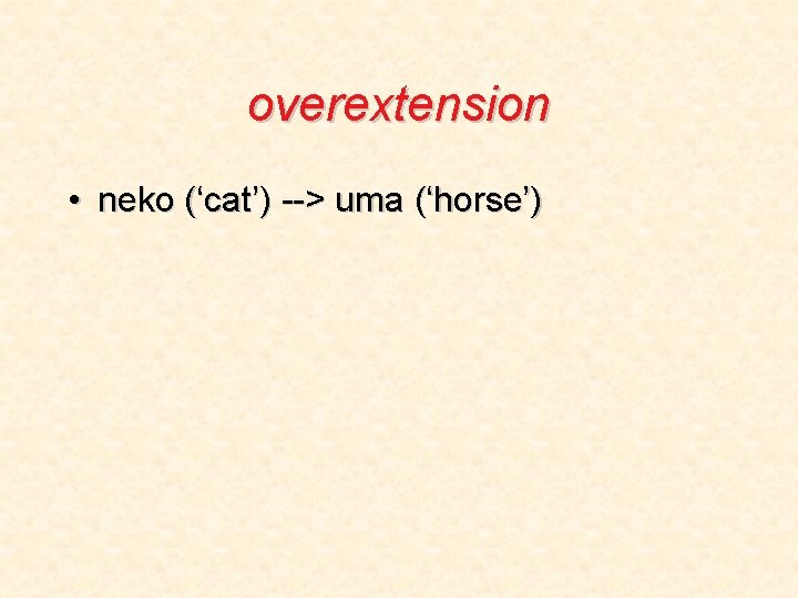 overextension • neko (‘cat’) --> uma (‘horse’) 