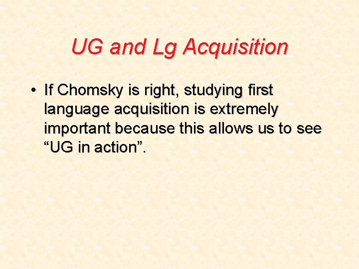 UG and Lg Acquisition • If Chomsky is right, studying first language acquisition is