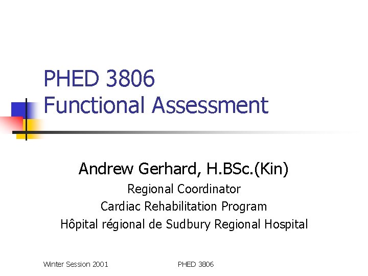 PHED 3806 Functional Assessment Andrew Gerhard, H. BSc. (Kin) Regional Coordinator Cardiac Rehabilitation Program