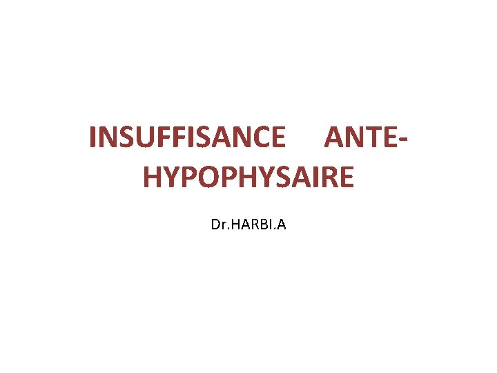 INSUFFISANCE ANTEHYPOPHYSAIRE Dr. HARBI. A 