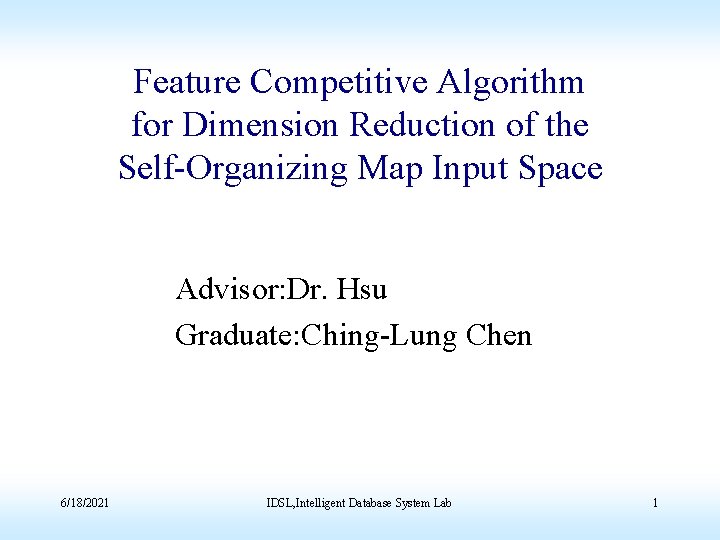 Feature Competitive Algorithm for Dimension Reduction of the Self-Organizing Map Input Space Advisor: Dr.