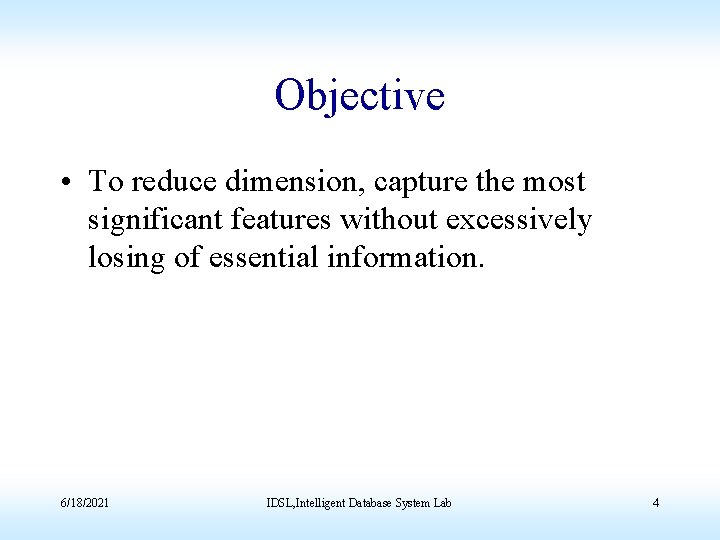 Objective • To reduce dimension, capture the most significant features without excessively losing of