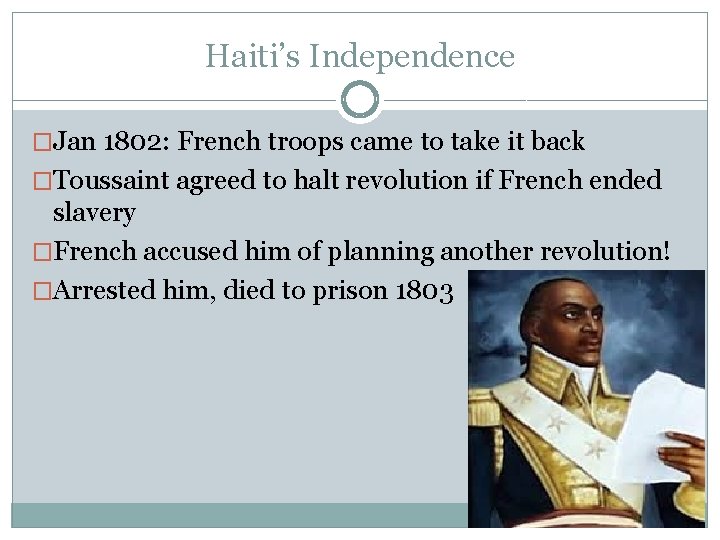 Haiti’s Independence �Jan 1802: French troops came to take it back �Toussaint agreed to