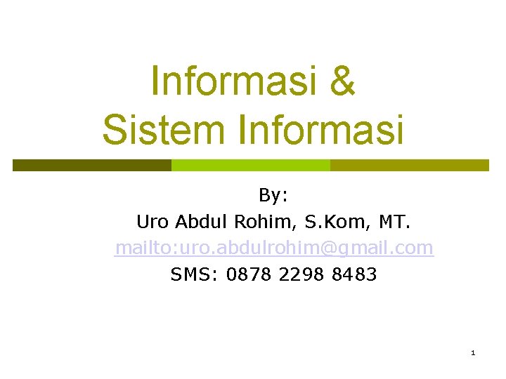 Informasi & Sistem Informasi By: Uro Abdul Rohim, S. Kom, MT. mailto: uro. abdulrohim@gmail.