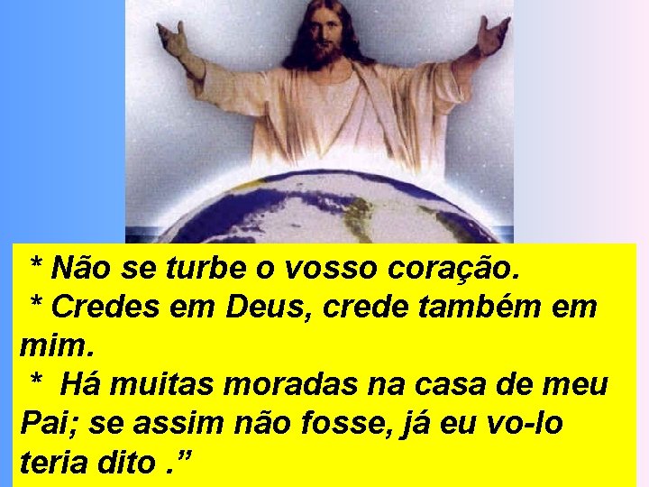 * Não se turbe o vosso coração. * Credes em Deus, crede também em