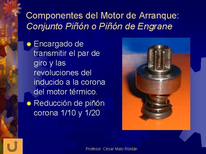 Componentes del Motor de Arranque: Conjunto Piñón de Engrane ® Encargado de transmitir el