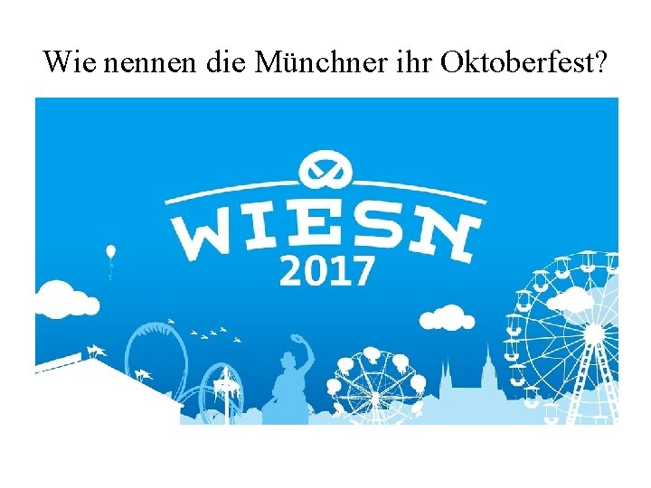 Wie nennen die Münchner ihr Oktoberfest? • Bierfest • Wiesn • Brezeln Wie nennen die Münchner ihr Oktoberfest? • Bierfest • Wiesn • Brezeln