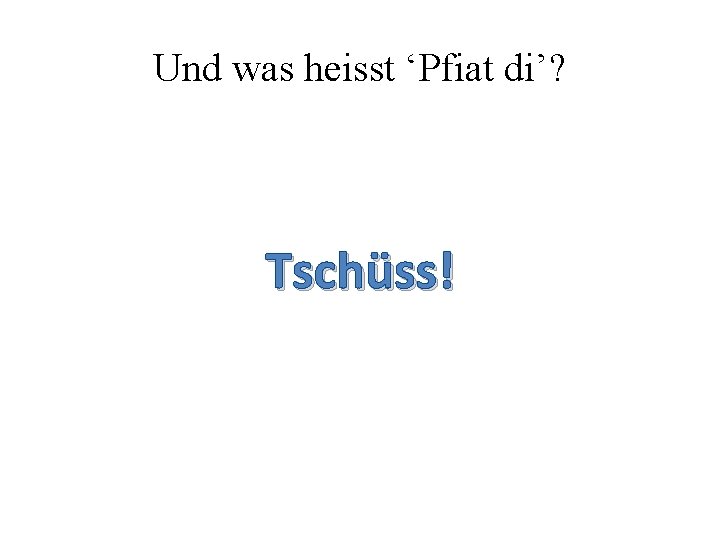 Und was heisst ‘Pfiat di’? Tschüss! Und was heisst ‘Pfiat di’? Tschüss!