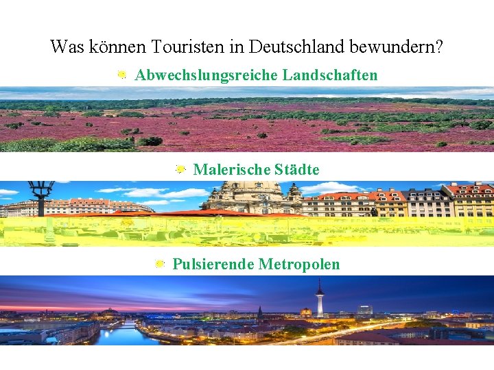 Was können Touristen in Deutschland bewundern? Abwechslungsreiche Landschaften Malerische Städte Pulsierende Metropolen 