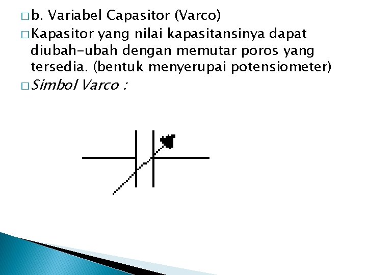 � b. Variabel Capasitor (Varco) � Kapasitor yang nilai kapasitansinya dapat diubah-ubah dengan memutar