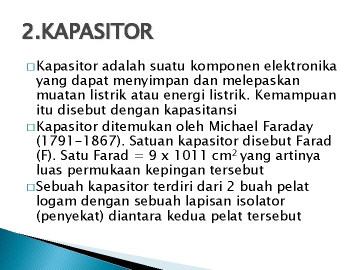 2. KAPASITOR � Kapasitor adalah suatu komponen elektronika yang dapat menyimpan dan melepaskan muatan 2. KAPASITOR � Kapasitor adalah suatu komponen elektronika yang dapat menyimpan dan melepaskan muatan