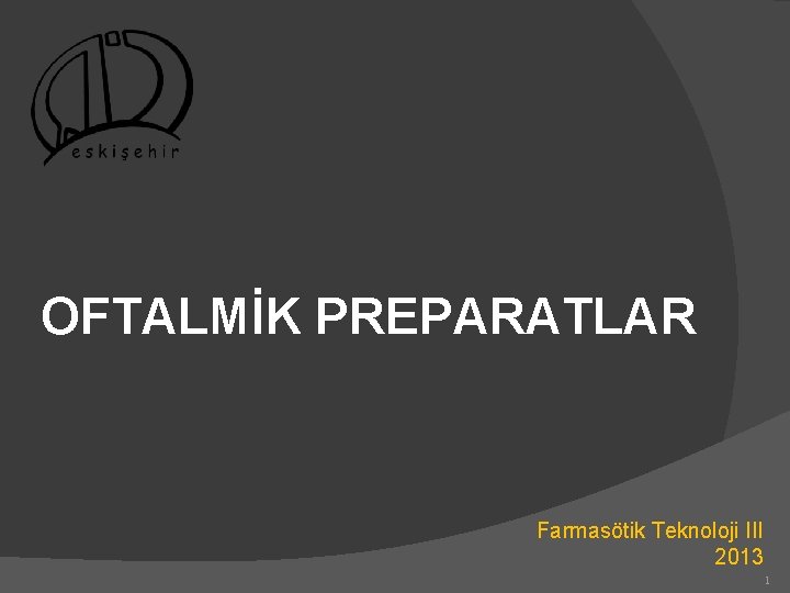 OFTALMİK PREPARATLAR Farmasötik Teknoloji III 2013 1 