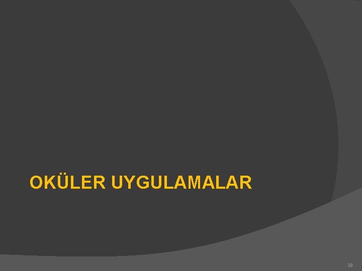 OKÜLER UYGULAMALAR 39 