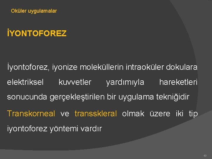 Oküler uygulamalar İYONTOFOREZ İyontoforez, iyonize moleküllerin intraoküler dokulara elektriksel kuvvetler yardımıyla hareketleri sonucunda gerçekleştirilen