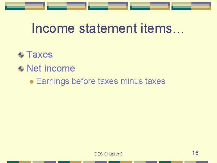 Income statement items… Taxes Net income l Earnings before taxes minus taxes DES Chapter