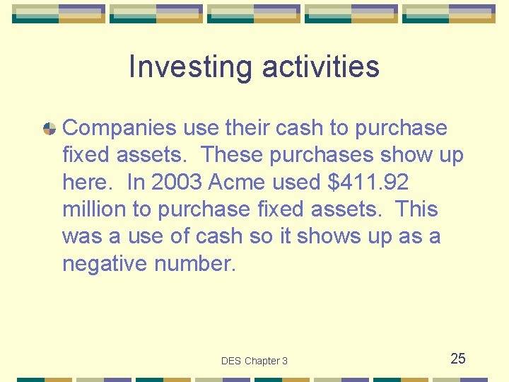 Investing activities Companies use their cash to purchase fixed assets. These purchases show up