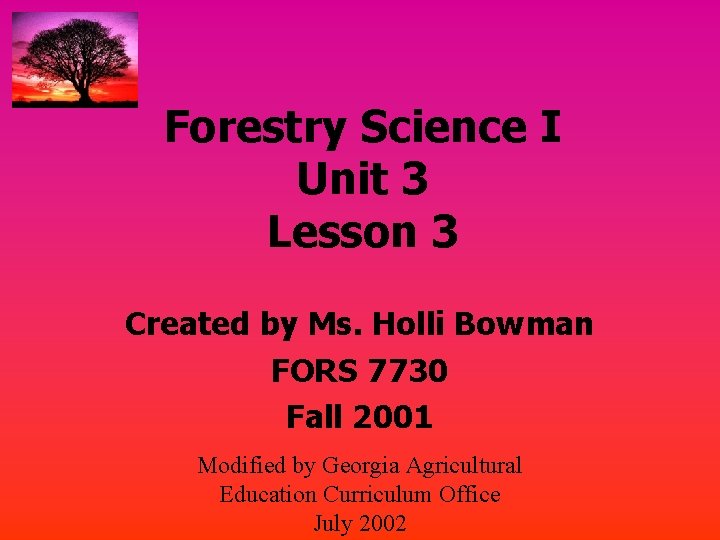 Forestry Science I Unit 3 Lesson 3 Created by Ms. Holli Bowman FORS 7730