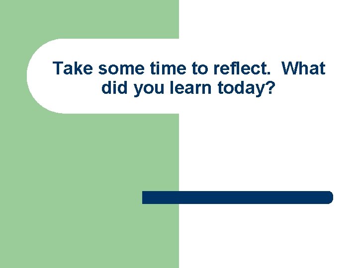 Take some time to reflect. What did you learn today? 