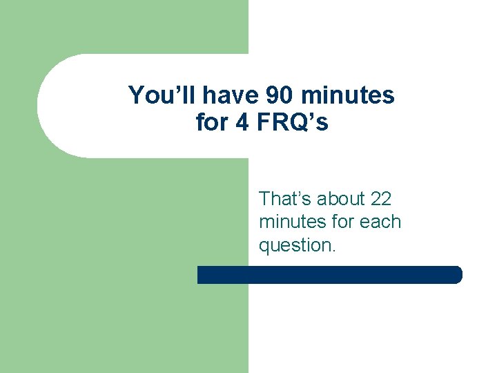 You’ll have 90 minutes for 4 FRQ’s That’s about 22 minutes for each question.