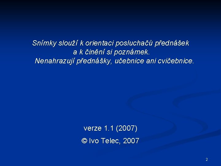 Snímky slouží k orientaci posluchačů přednášek a k činění si poznámek. Nenahrazují přednášky, učebnice