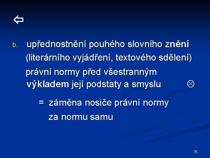  b. upřednostnění pouhého slovního znění (literárního vyjádření, textového sdělení) právní normy před všestranným