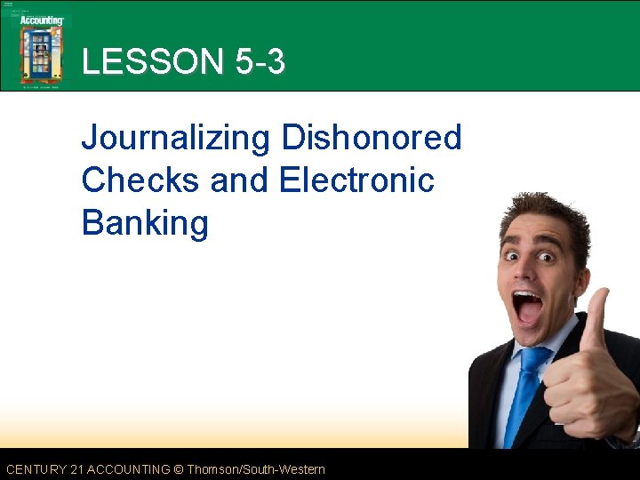LESSON 5 -3 Journalizing Dishonored Checks and Electronic Banking CENTURY 21 ACCOUNTING © Thomson/South-Western