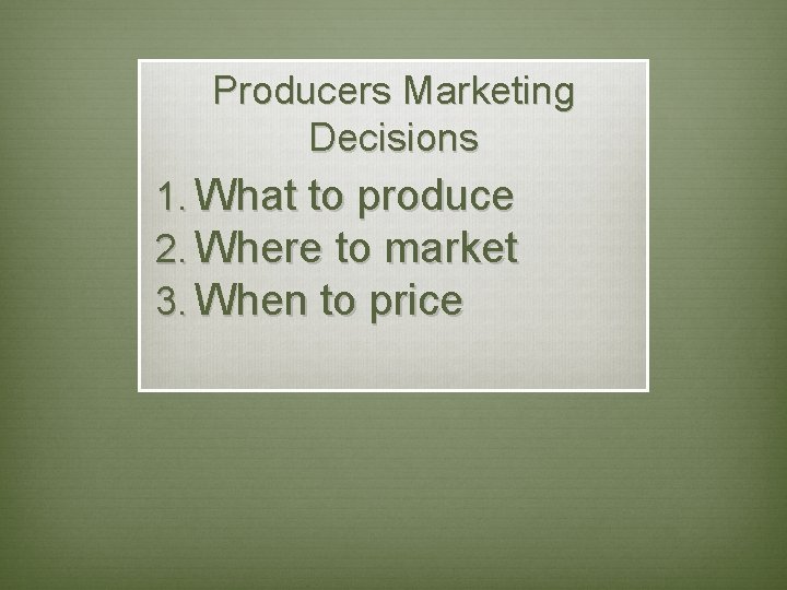 Producers Marketing Decisions 1. What to produce 2. Where to market 3. When to