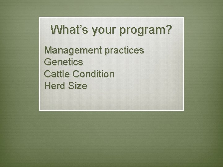 What’s your program? Management practices Genetics Cattle Condition Herd Size 