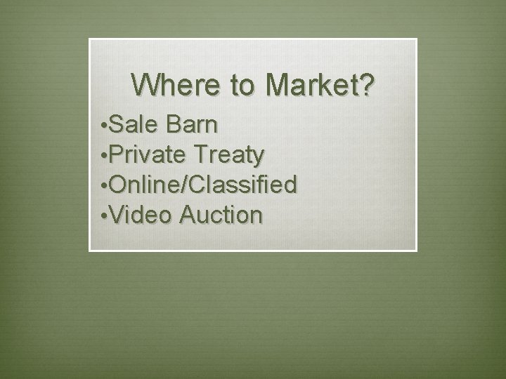Where to Market? • Sale Barn • Private Treaty • Online/Classified • Video Auction