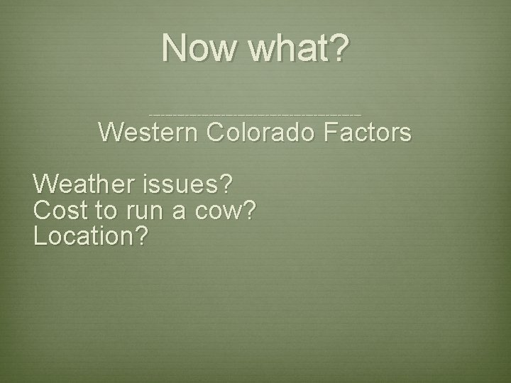 Now what? --------------------------- Western Colorado Factors Weather issues? Cost to run a cow? Location?
