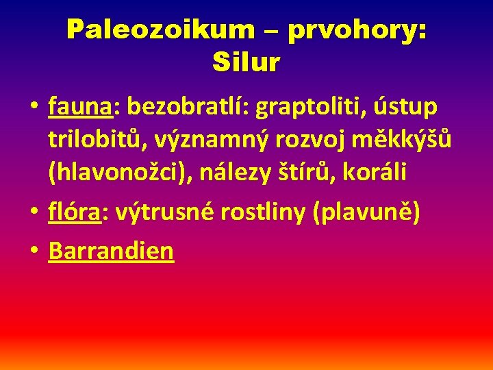 Paleozoikum – prvohory: Silur • fauna: bezobratlí: graptoliti, ústup trilobitů, významný rozvoj měkkýšů (hlavonožci),