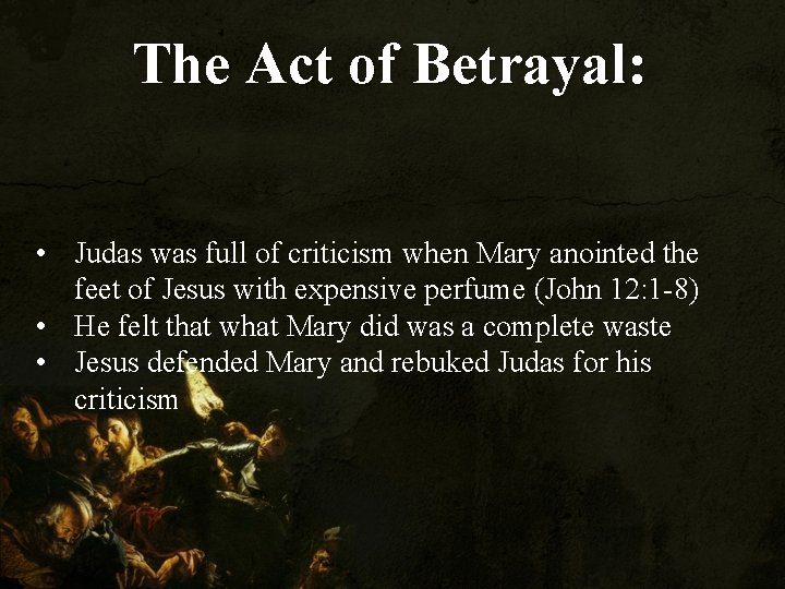 The Act of Betrayal: • Judas was full of criticism when Mary anointed the